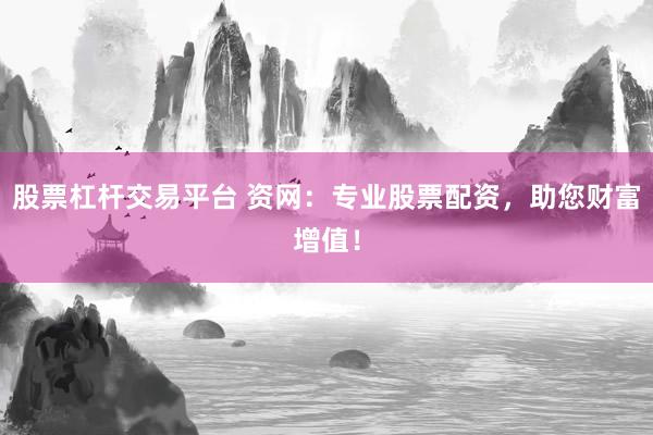 股票杠杆交易平台 资网：专业股票配资，助您财富增值！