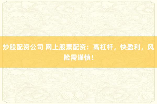 炒股配资公司 网上股票配资：高杠杆，快盈利，风险需谨慎！