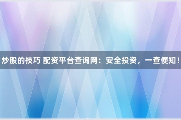 炒股的技巧 配资平台查询网：安全投资，一查便知！
