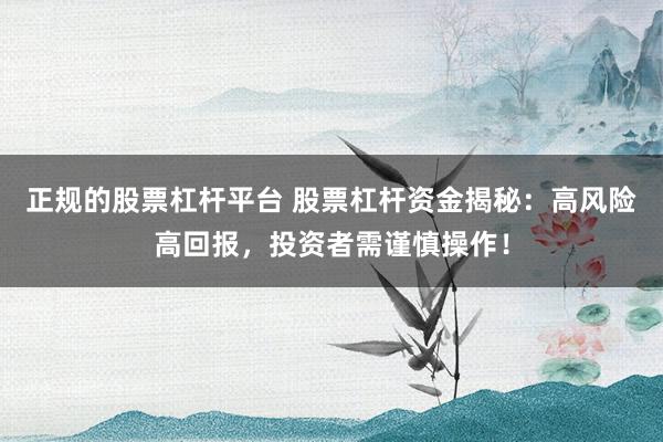 正规的股票杠杆平台 股票杠杆资金揭秘：高风险高回报，投资者需谨慎操作！