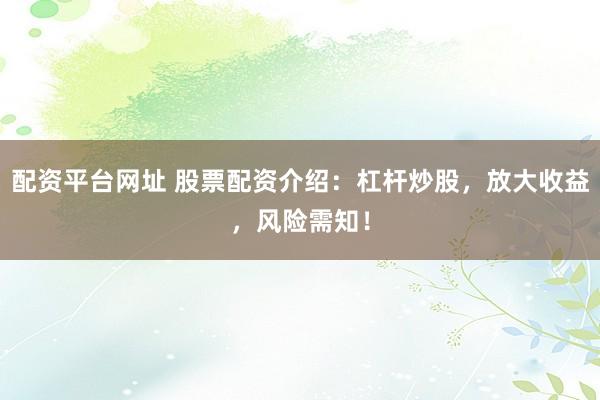 配资平台网址 股票配资介绍：杠杆炒股，放大收益，风险需知！