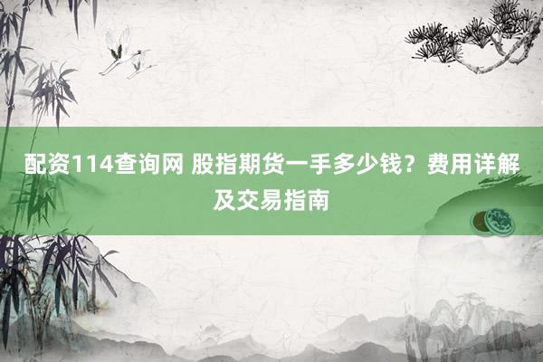 配资114查询网 股指期货一手多少钱？费用详解及交易指南