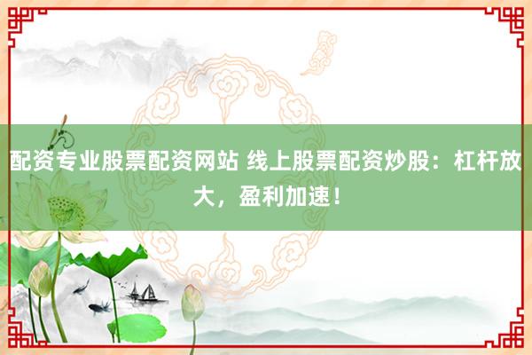 配资专业股票配资网站 线上股票配资炒股：杠杆放大，盈利加速！