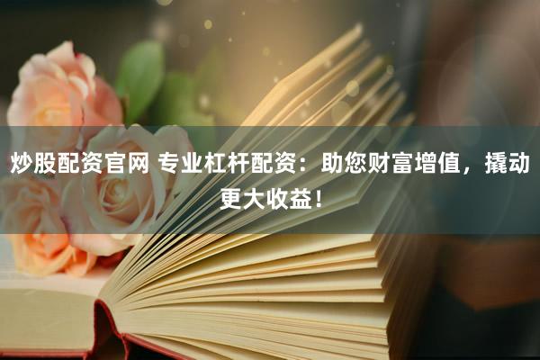 炒股配资官网 专业杠杆配资：助您财富增值，撬动更大收益！