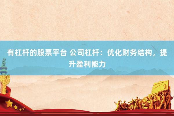 有杠杆的股票平台 公司杠杆：优化财务结构，提升盈利能力
