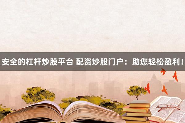 安全的杠杆炒股平台 配资炒股门户：助您轻松盈利！