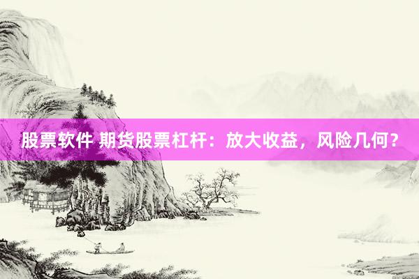 股票软件 期货股票杠杆：放大收益，风险几何？