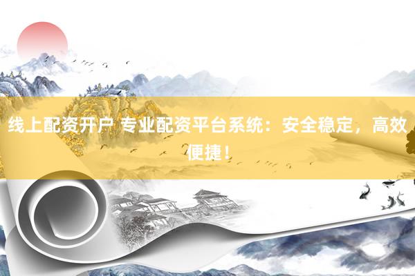 线上配资开户 专业配资平台系统：安全稳定，高效便捷！