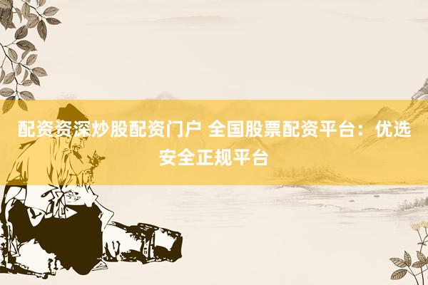 配资资深炒股配资门户 全国股票配资平台：优选安全正规平台