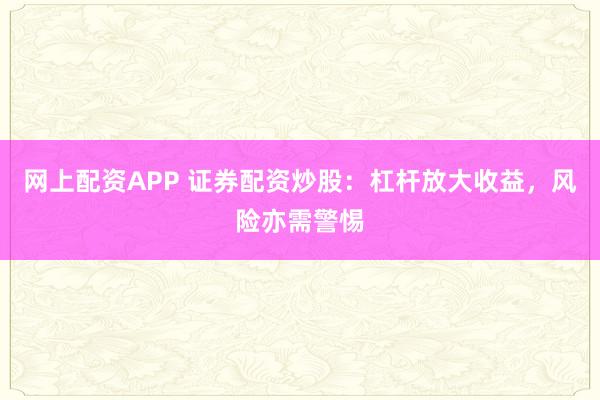 网上配资APP 证券配资炒股：杠杆放大收益，风险亦需警惕