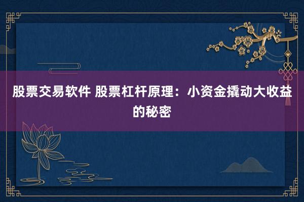 股票交易软件 股票杠杆原理：小资金撬动大收益的秘密