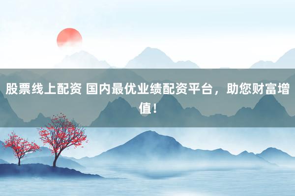 股票线上配资 国内最优业绩配资平台，助您财富增值！