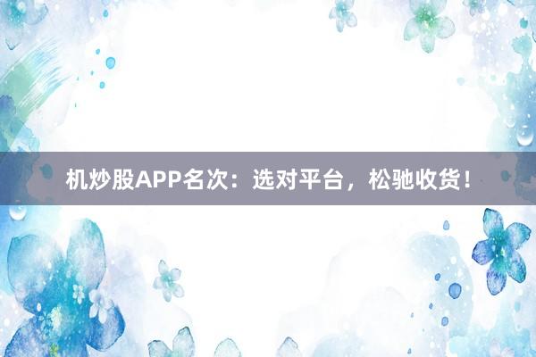 机炒股APP名次:选对平台,松驰收货!