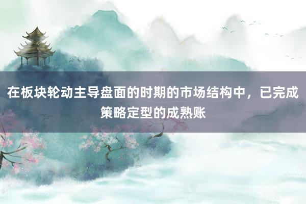 在板块轮动主导盘面的时期的市场结构中，已完成策略定型的成熟账