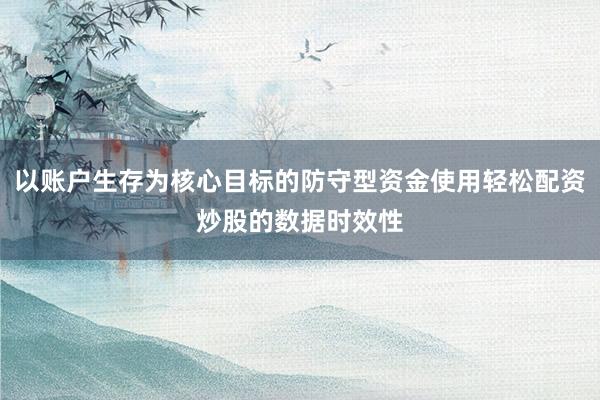 以账户生存为核心目标的防守型资金使用轻松配资炒股的数据时效性
