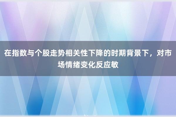 在指数与个股走势相关性下降的时期背景下，对市场情绪变化反应敏