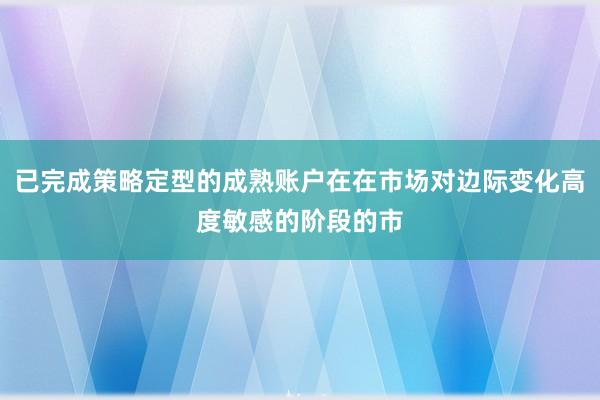 已完成策略定型的成熟账户在在市场对边际变化高度敏感的阶段的市