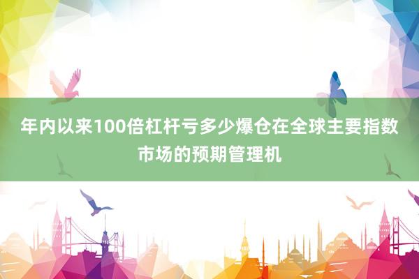 年内以来100倍杠杆亏多少爆仓在全球主要指数市场的预期管理机