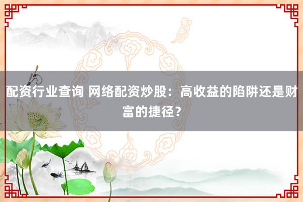 配资行业查询 网络配资炒股：高收益的陷阱还是财富的捷径？