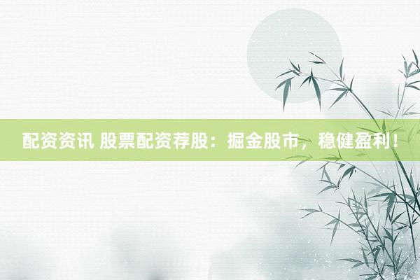 配资资讯 股票配资荐股：掘金股市，稳健盈利！