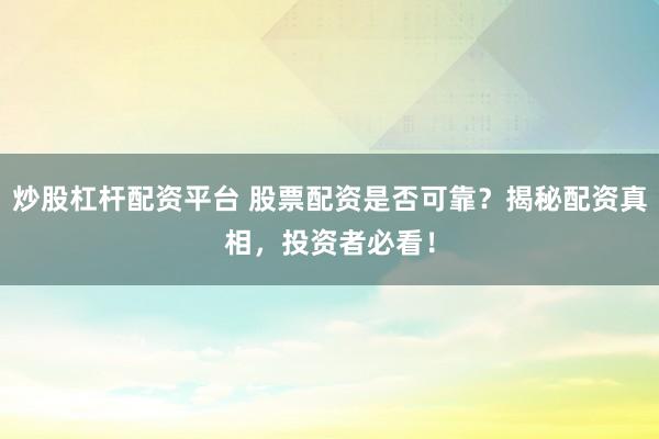炒股杠杆配资平台 股票配资是否可靠?揭秘配资真相,投资者必看!