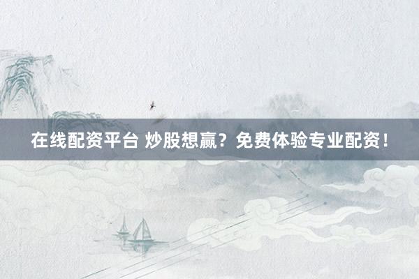 在线配资平台 炒股想赢？免费体验专业配资！