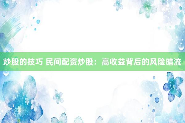 炒股的技巧 民间配资炒股：高收益背后的风险暗流