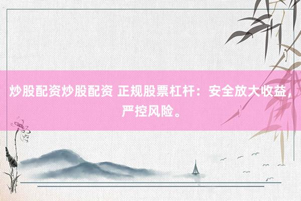 炒股配资炒股配资 正规股票杠杆：安全放大收益，严控风险。