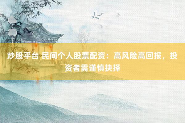 炒股平台 民间个人股票配资：高风险高回报，投资者需谨慎抉择