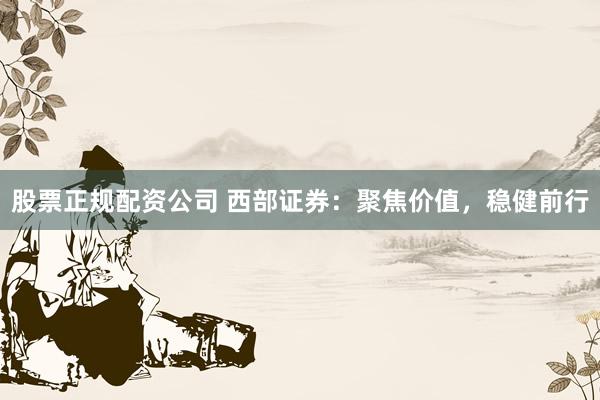 股票正规配资公司 西部证券：聚焦价值，稳健前行