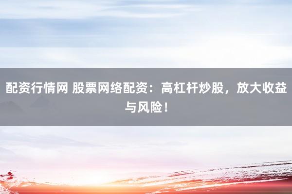 配资行情网 股票网络配资：高杠杆炒股，放大收益与风险！