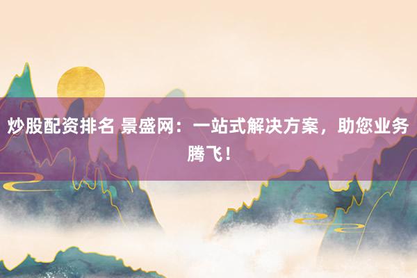 炒股配资排名 景盛网:一站式解决方案,助您业务腾飞!