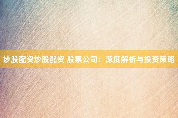 炒股配资炒股配资 股票公司：深度解析与投资策略